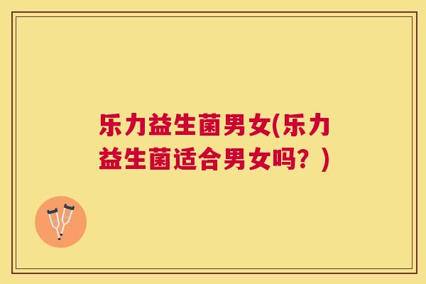 乐力益生菌男女(乐力益生菌适合男女吗？)