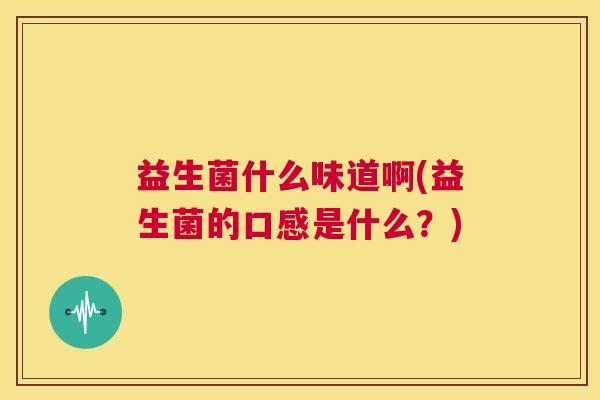 益生菌什么味道啊(益生菌的口感是什么？)