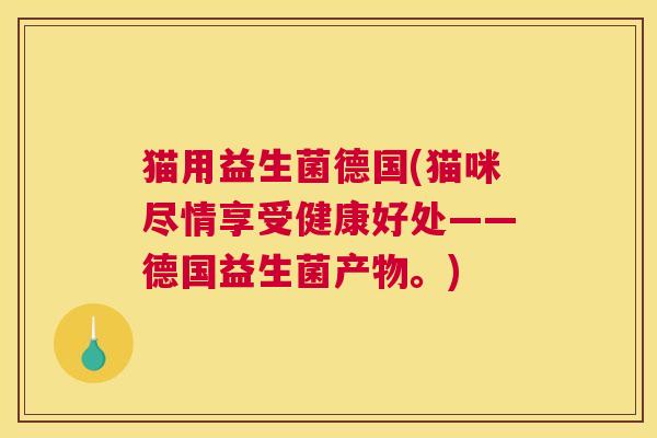 猫用益生菌德国(猫咪尽情享受健康好处——德国益生菌产物。)