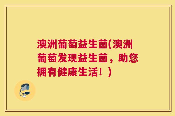 澳洲葡萄益生菌(澳洲葡萄发现益生菌，助您拥有健康生活！)