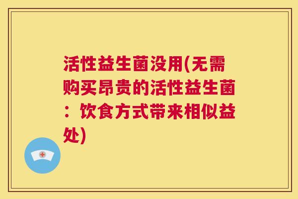 活性益生菌没用(无需购买昂贵的活性益生菌：饮食方式带来相似益处)