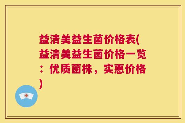 益清美益生菌价格表(益清美益生菌价格一览：优质菌株，实惠价格)
