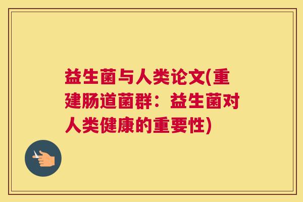 益生菌与人类论文(重建肠道菌群：益生菌对人类健康的重要性)