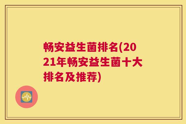 畅安益生菌排名(2021年畅安益生菌十大排名及推荐)