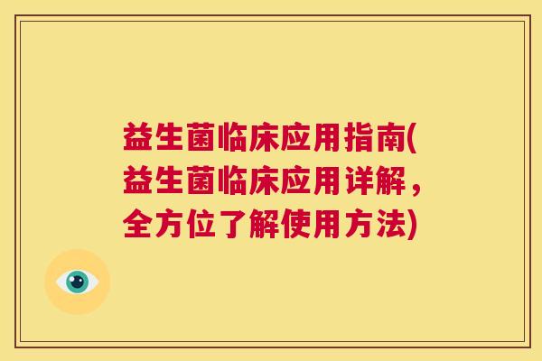 益生菌临床应用指南(益生菌临床应用详解，全方位了解使用方法)