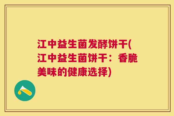 江中益生菌发酵饼干(江中益生菌饼干：香脆美味的健康选择)