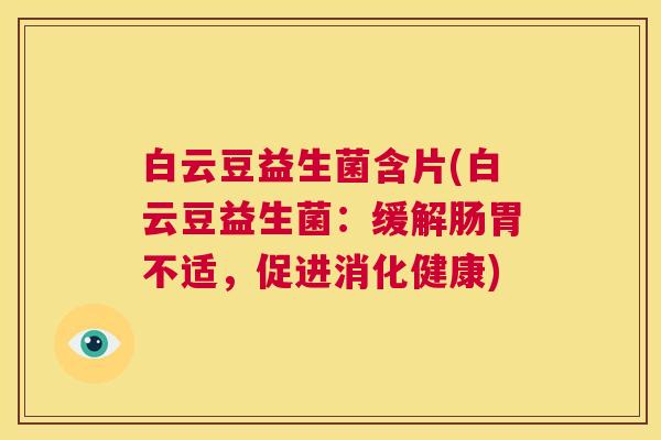 白云豆益生菌含片(白云豆益生菌：缓解肠胃不适，促进消化健康)