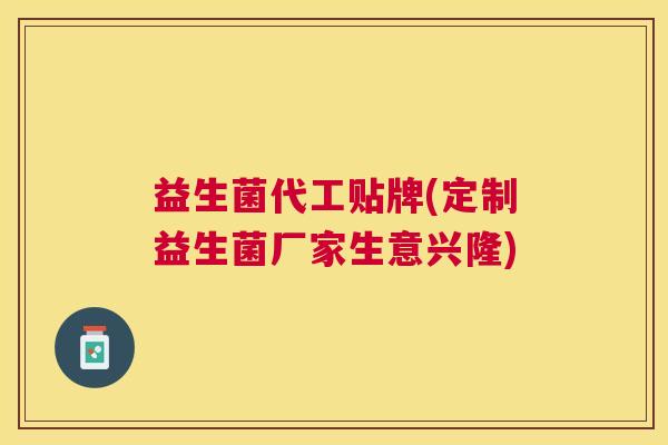 益生菌代工贴牌(定制益生菌厂家生意兴隆)
