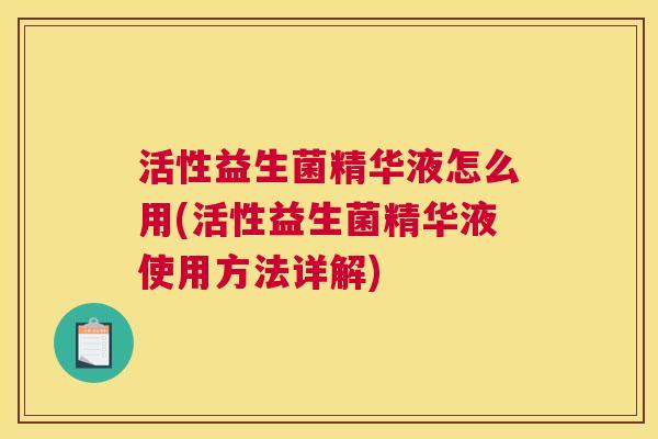 活性益生菌精华液怎么用(活性益生菌精华液使用方法详解)