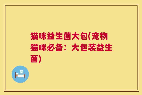 猫咪益生菌大包(宠物猫咪必备：大包装益生菌)
