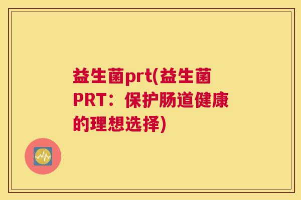 益生菌prt(益生菌PRT：保护肠道健康的理想选择)