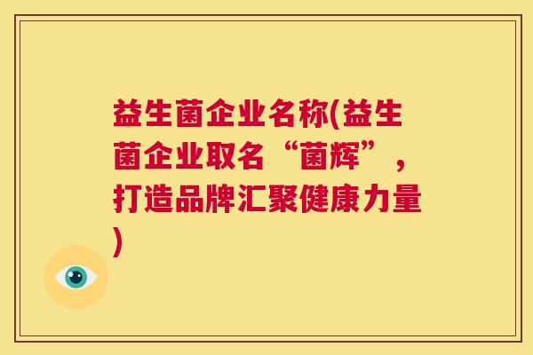 益生菌企业名称(益生菌企业取名“菌辉”，打造品牌汇聚健康力量)