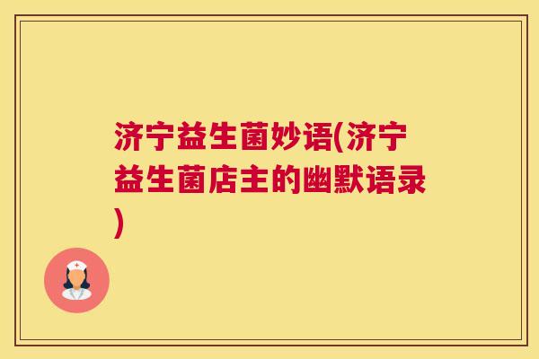 济宁益生菌妙语(济宁益生菌店主的幽默语录)