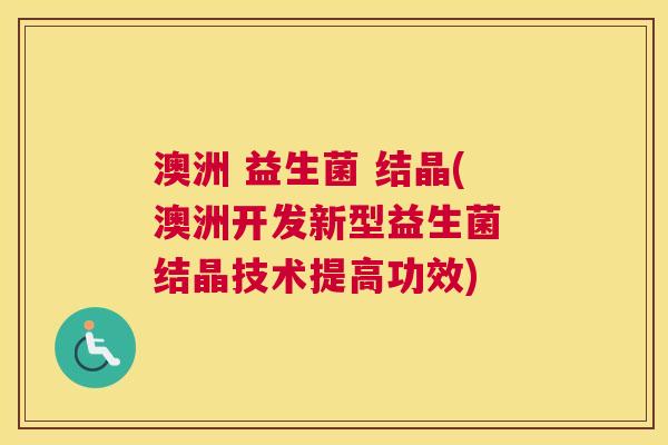 澳洲 益生菌 结晶(澳洲开发新型益生菌 结晶技术提高功效)
