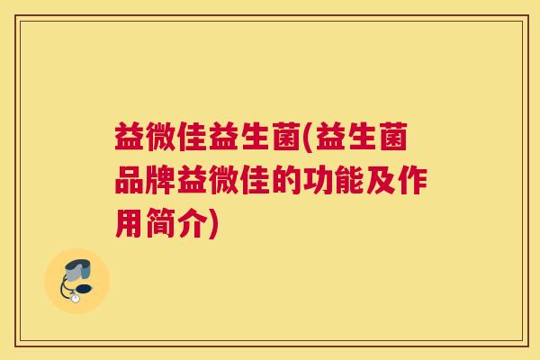 益微佳益生菌(益生菌品牌益微佳的功能及作用简介)