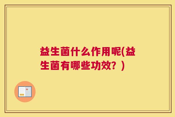益生菌什么作用呢(益生菌有哪些功效？)