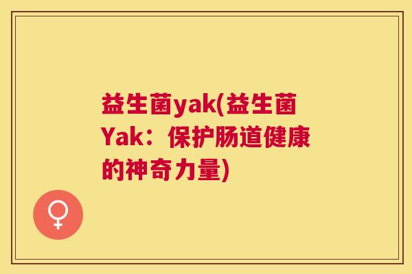 益生菌yak(益生菌Yak：保护肠道健康的神奇力量)