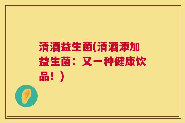 清酒益生菌(清酒添加益生菌：又一种健康饮品！)