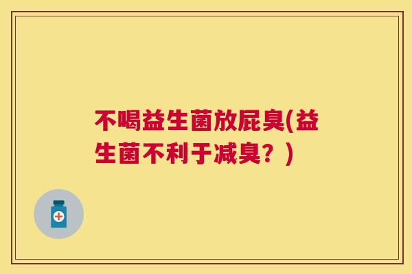 不喝益生菌放屁臭(益生菌不利于减臭？)