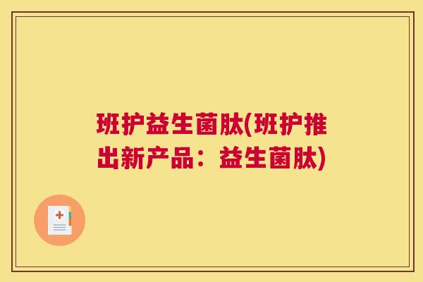 班护益生菌肽(班护推出新产品：益生菌肽)