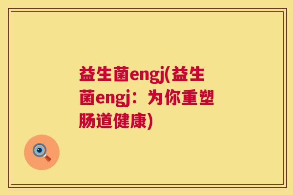益生菌engj(益生菌engj：为你重塑肠道健康)