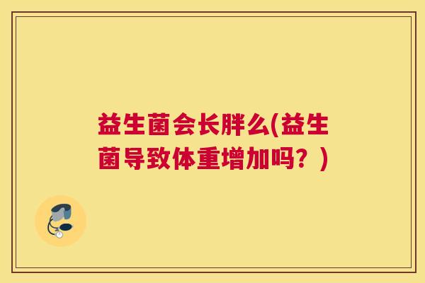 益生菌会长胖么(益生菌导致体重增加吗？)