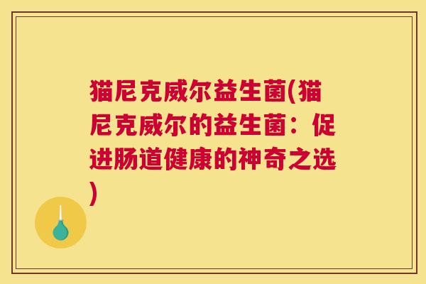 猫尼克威尔益生菌(猫尼克威尔的益生菌：促进肠道健康的神奇之选)