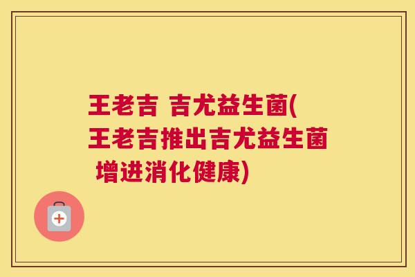 王老吉 吉尤益生菌(王老吉推出吉尤益生菌 增进消化健康)