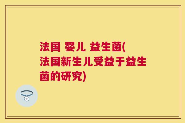 法国 婴儿 益生菌(法国新生儿受益于益生菌的研究)