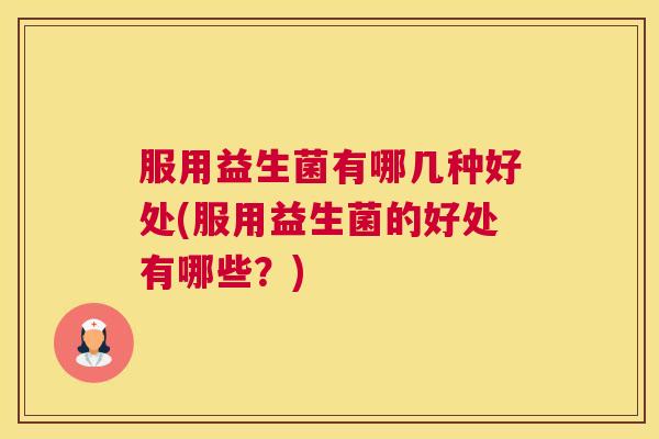 服用益生菌有哪几种好处(服用益生菌的好处有哪些？)