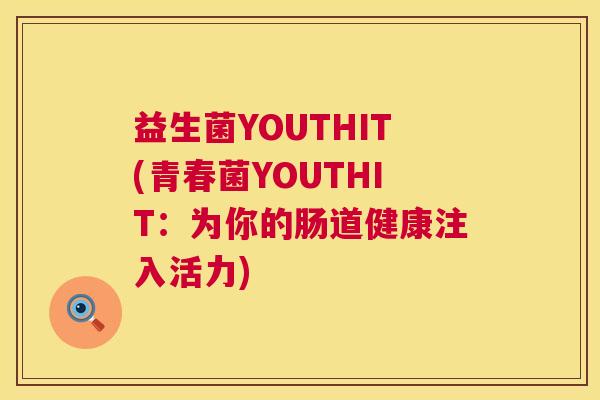 益生菌YOUTHIT(青春菌YOUTHIT：为你的肠道健康注入活力)