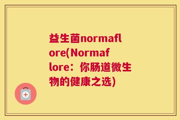 益生菌normaflore(Normaflore：你肠道微生物的健康之选)