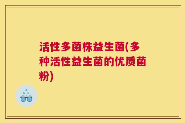 活性多菌株益生菌(多种活性益生菌的优质菌粉)