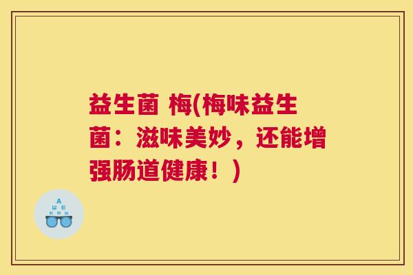 益生菌 梅(梅味益生菌：滋味美妙，还能增强肠道健康！)