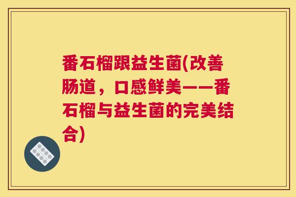 番石榴跟益生菌(改善肠道，口感鲜美——番石榴与益生菌的完美结合)