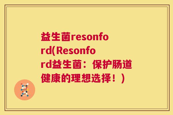 益生菌resonford(Resonford益生菌：保护肠道健康的理想选择！)
