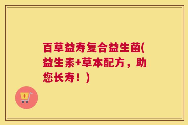 百草益寿复合益生菌(益生素+草本配方，助您长寿！)