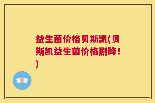 益生菌价格贝斯凯(贝斯凯益生菌价格剧降！)