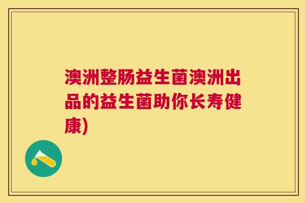 澳洲整肠益生菌澳洲出品的益生菌助你长寿健康)