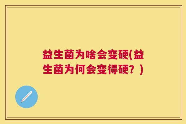 益生菌为啥会变硬(益生菌为何会变得硬？)