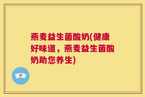 燕麦益生菌酸奶(健康好味道，燕麦益生菌酸奶助您养生)