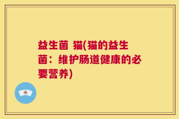 益生菌 猫(猫的益生菌：维护肠道健康的必要营养)