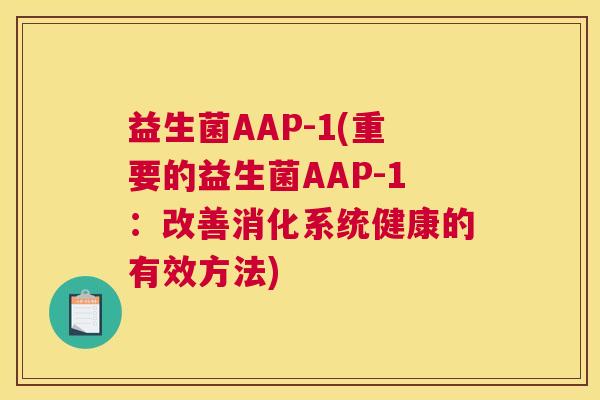益生菌AAP-1(重要的益生菌AAP-1：改善消化系统健康的有效方法)