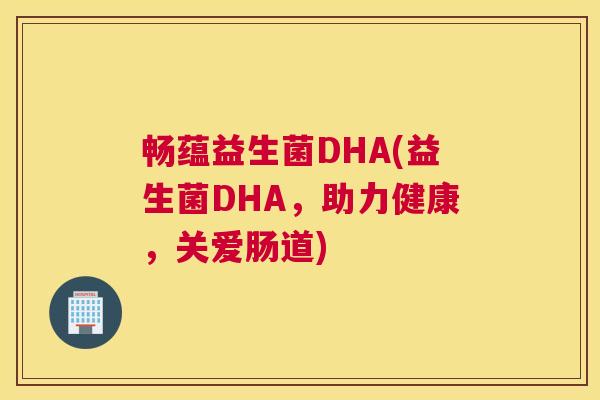 畅蕴益生菌DHA(益生菌DHA，助力健康，关爱肠道)