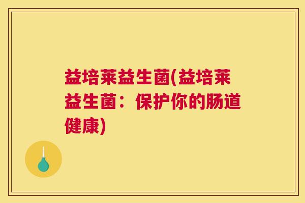 益培莱益生菌(益培莱益生菌：保护你的肠道健康)