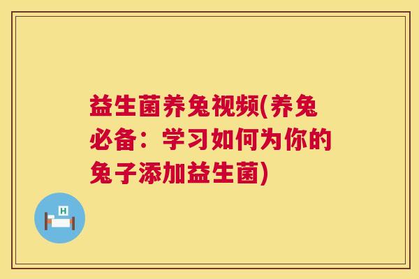 益生菌养兔视频(养兔必备：学习如何为你的兔子添加益生菌)