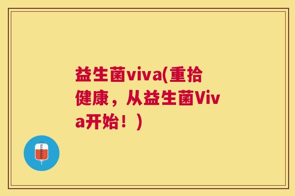 益生菌viva(重拾健康，从益生菌Viva开始！)