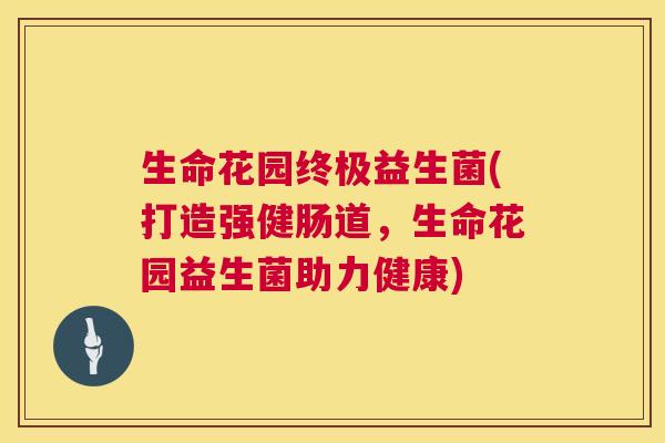 生命花园终极益生菌(打造强健肠道，生命花园益生菌助力健康)