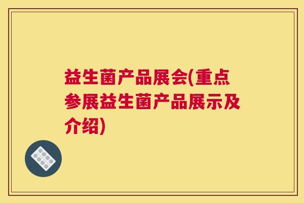 益生菌产品展会(重点参展益生菌产品展示及介绍)