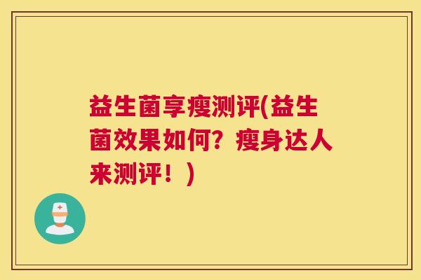 益生菌享瘦测评(益生菌效果如何？瘦身达人来测评！)